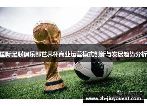 国际足联俱乐部世界杯商业运营模式创新与发展趋势分析