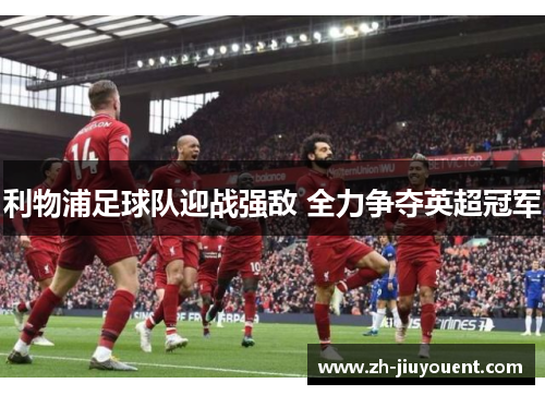 利物浦足球队迎战强敌 全力争夺英超冠军
