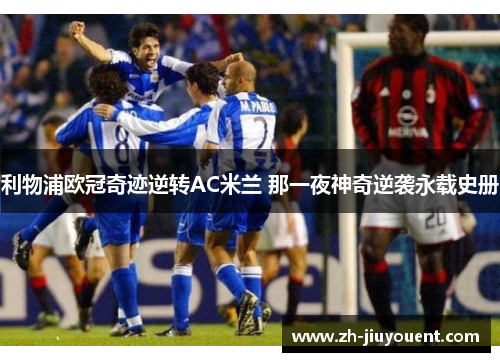 利物浦欧冠奇迹逆转AC米兰 那一夜神奇逆袭永载史册